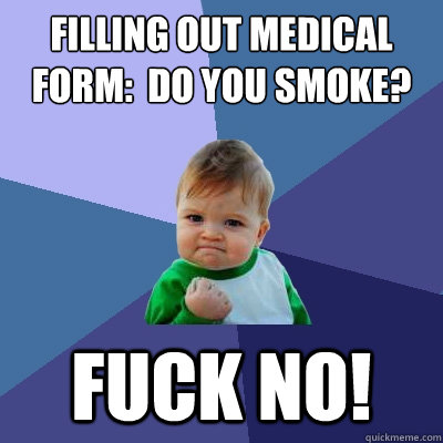 Filling out Medical form:  Do you smoke? fuck no!  Success Kid