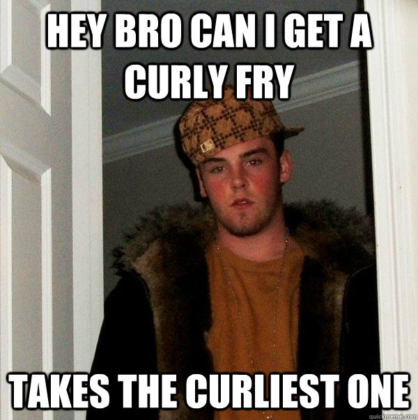 Hey Bro can i get a curly fry takes the curliest one - Hey Bro can i get a curly fry takes the curliest one  Scumbag Steve