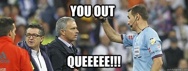 You Out QUEEEEE!!!  Mourinho