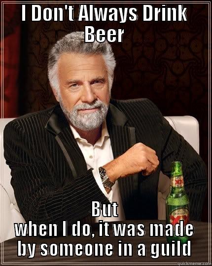 I DON'T ALWAYS DRINK BEER BUT WHEN I DO, IT WAS MADE BY SOMEONE IN A GUILD The Most Interesting Man In The World