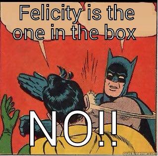 FELICITY IS THE ONE IN THE BOX  NO!! Slappin Batman