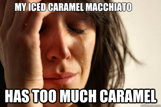 my iced caramel macchiato has too much caramel - my iced caramel macchiato has too much caramel  First World Problems