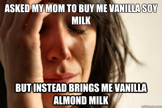 Asked my mom to buy me vanilla soy milk but instead brings me vanilla almond milk  First World Problems