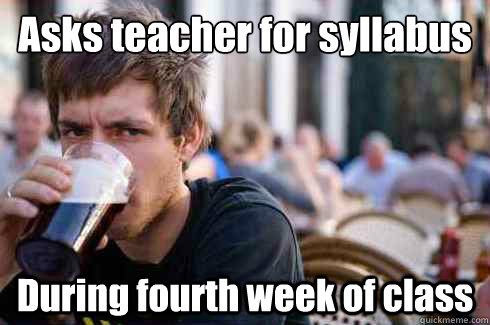 Asks teacher for syllabus  During fourth week of class - Asks teacher for syllabus  During fourth week of class  Lazy College Senior