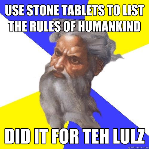 use Stone tablets to list the rules of humankind did it for teh lulz  Advice God