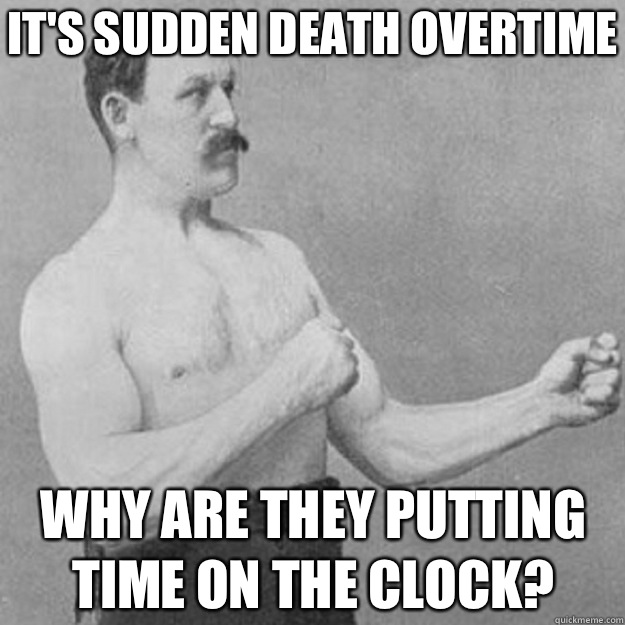 It's sudden death overtime Why are they putting time on the clock? - It's sudden death overtime Why are they putting time on the clock?  overly manly man