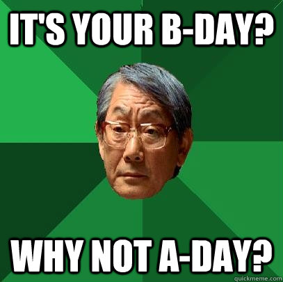 It's your b-day? Why not a-day?  High Expectations Asian Father