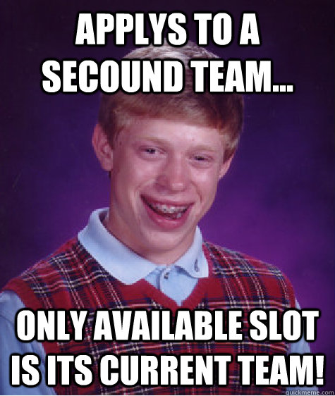 Applys to a secound team... Only available slot is its current team!  Bad Luck Brian