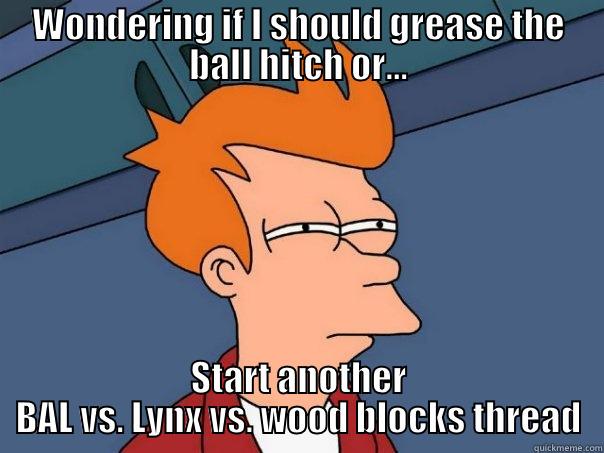 WONDERING IF I SHOULD GREASE THE BALL HITCH OR... START ANOTHER BAL VS. LYNX VS. WOOD BLOCKS THREAD Futurama Fry