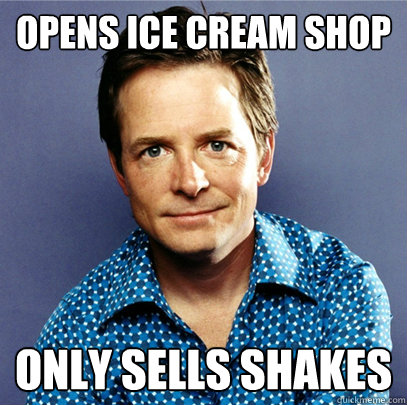 Opens ice cream shop only sells shakes  Awesome Michael J Fox