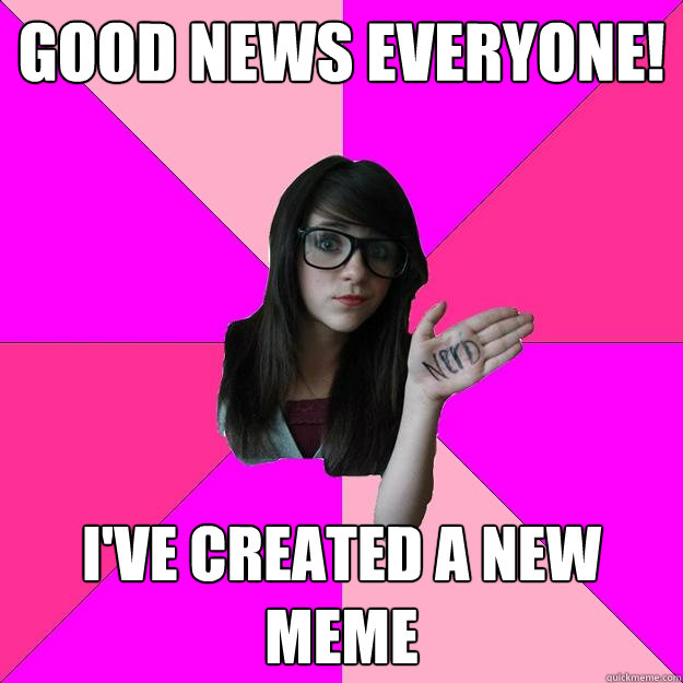 Good news everyone! I've created a new meme - Good news everyone! I've created a new meme  Idiot Nerd Girl