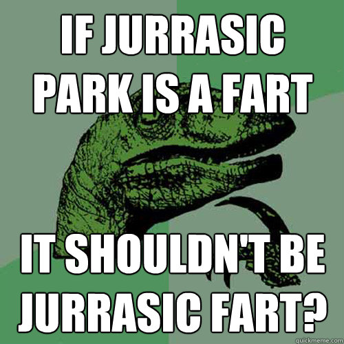 if jurrasic park is a fart it shouldn't be Jurrasic Fart?  Philosoraptor