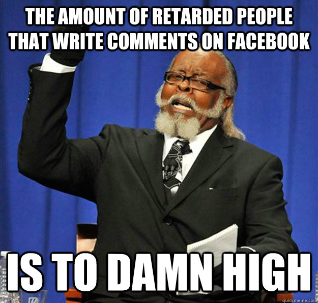 The amount of retarded people that write comments on facebook Is to damn high - The amount of retarded people that write comments on facebook Is to damn high  Jimmy McMillan