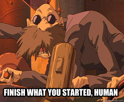 FINISH WHAT YOU STARTED, HUMAN - FINISH WHAT YOU STARTED, HUMAN  finish what you started