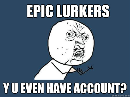 Epic Lurkers y u even have account? - Epic Lurkers y u even have account?  Y U No