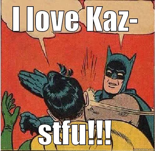 I LOVE KAZ- STFU!!! Batman Slapping Robin