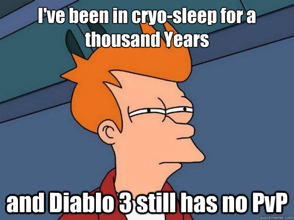 I've been in cryo-sleep for a thousand Years and Diablo 3 still has no PvP - I've been in cryo-sleep for a thousand Years and Diablo 3 still has no PvP  Futurama Fry