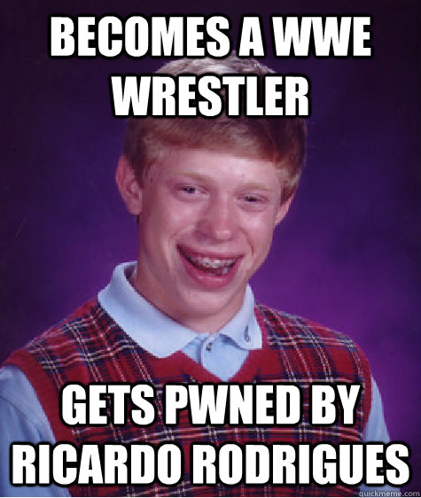 becomes a wwe wrestler gets pwned by ricardo rodrigues  Bad Luck Brian