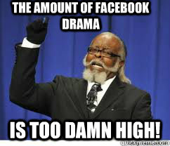 The amount of Facebook drama   is too damn high! - The amount of Facebook drama   is too damn high!  to damn high