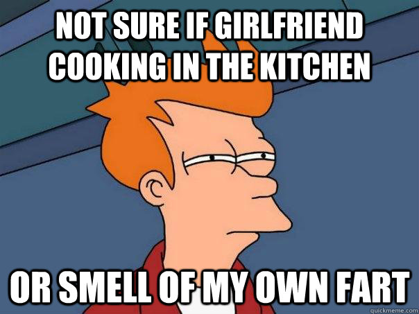 Not sure if girlfriend cooking in the kitchen or smell of my own fart  Futurama Fry