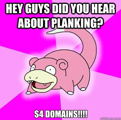 Hey guys did you hear about planking? $4 Domains!!!!  Slowpoke