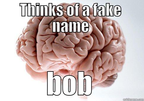 THINKS OF A FAKE NAME BOB Scumbag Brain