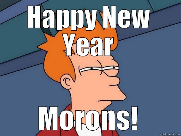 happy new year - HAPPY NEW YEAR MORONS! Futurama Fry