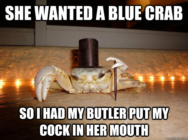 She wanted a blue crab So i had my butler put my cock in her mouth  Fancy Crab