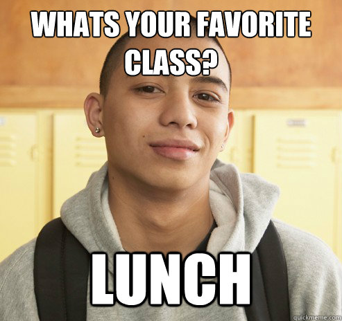 Whats your favorite class? Lunch  High School Freshman