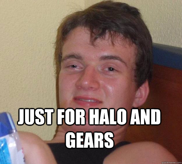 Friend says he will buy the xbone Just for halo and gears  10 Guy