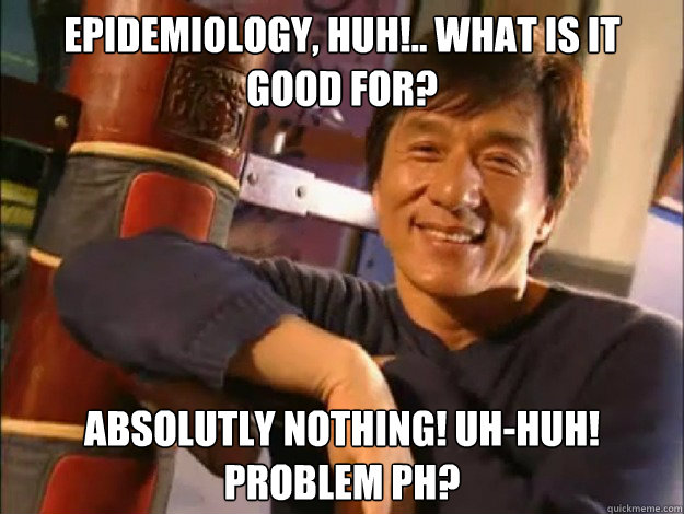 epidemiology, huh!.. what is it good for? absolutly nothing! uh-huh! problem PH? - epidemiology, huh!.. what is it good for? absolutly nothing! uh-huh! problem PH?  Jackie Chan doesnt always appear in cartoons