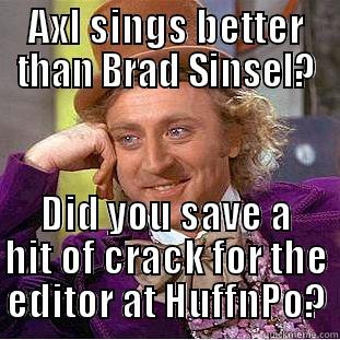 AXL SINGS BETTER THAN BRAD SINSEL? DID YOU SAVE A HIT OF CRACK FOR THE EDITOR AT HUFFNPO? Condescending Wonka