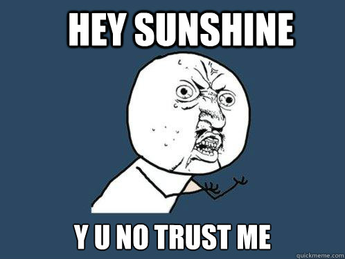 HEY SUNSHINE Y U NO TRUST ME - HEY SUNSHINE Y U NO TRUST ME  Y U No