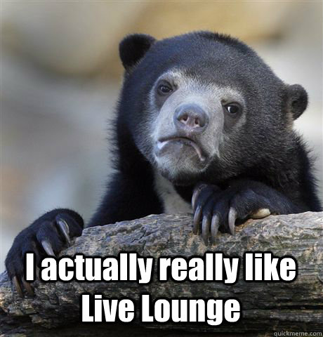  I actually really like Live Lounge  Confession Bear