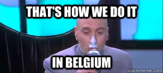 That's how we do it in Belgium - That's how we do it in Belgium  Dr.Evil Explains