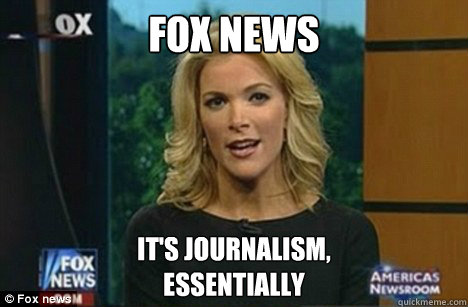 Fox news it's journalism, 
essentially  Megyn Kelly