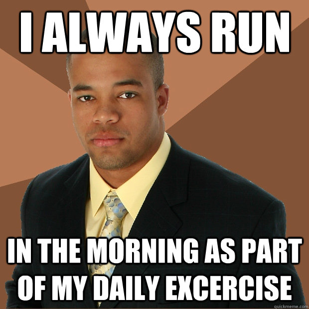 I always run In the morning as part of my daily excercise  Successful Black Man