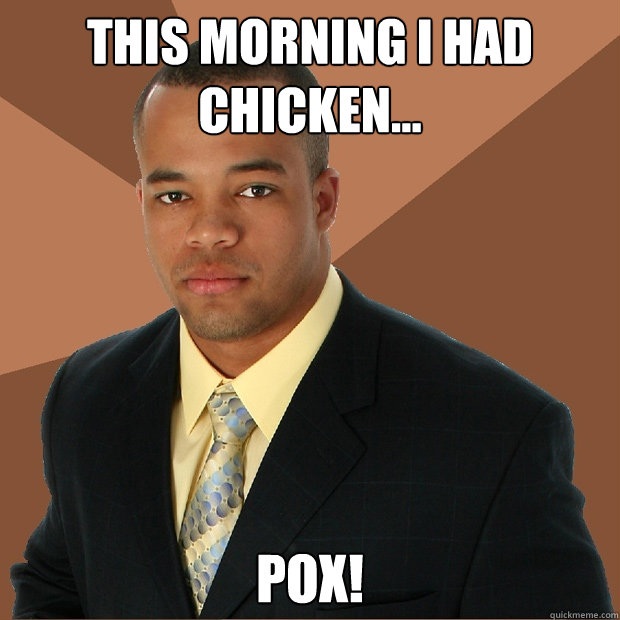 This morning I had  CHICKEN... POX!  Successful Black Man