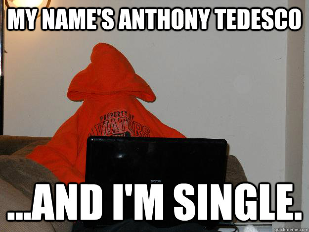 My name's Anthony Tedesco ...and I'm single.  PapaT