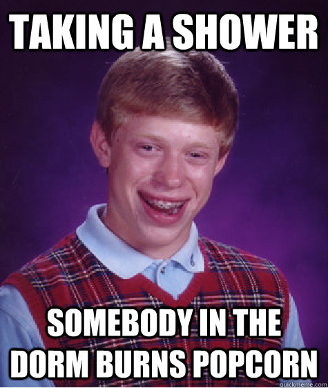 taking a shower somebody in the dorm burns popcorn - taking a shower somebody in the dorm burns popcorn  Bad Luck Brian