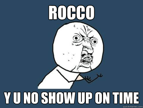 rocco y u no show up on time  Y U No