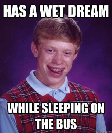 Has a wet dream while sleeping on the bus  Bad Luck Brian