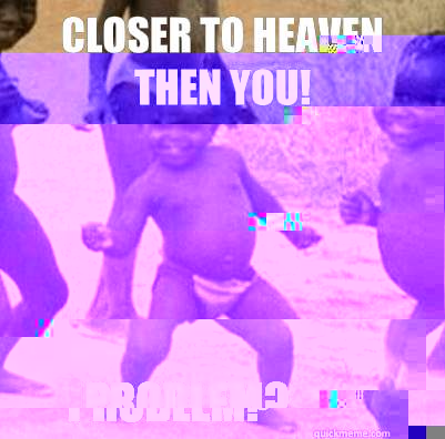 Closer to heaven then you! Problem? - Closer to heaven then you! Problem?  Third World Success Kid