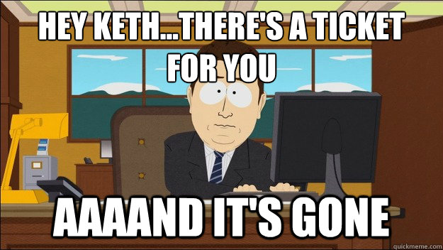 Hey Keth...There's a Ticket 
for you AAAAND It's gone - Hey Keth...There's a Ticket 
for you AAAAND It's gone  aaaand its gone