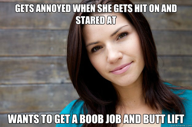 Gets annoyed when she gets hit on and stared at Wants to get a boob job and butt lift  Women Logic