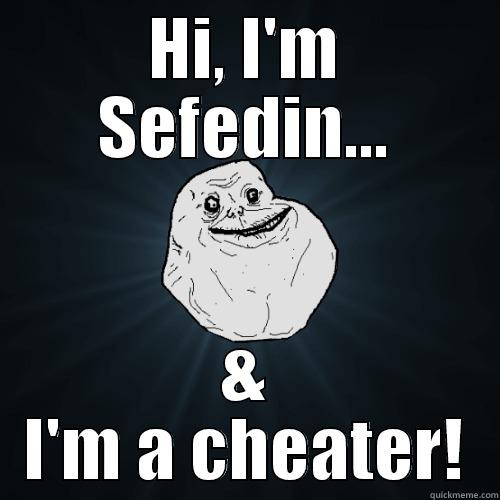 HI, I'M SEFEDIN... & I'M A CHEATER! Forever Alone