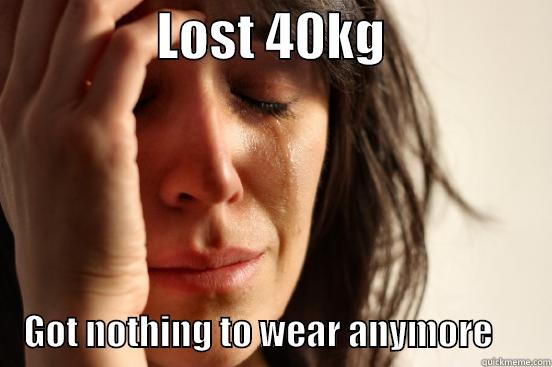 When I lost some pound -                LOST 40KG                            GOT NOTHING TO WEAR ANYMORE        First World Problems