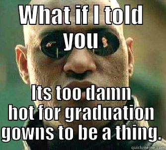 WHAT IF I TOLD YOU ITS TOO DAMN HOT FOR GRADUATION GOWNS TO BE A THING. Matrix Morpheus