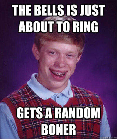 the bells is just about to ring gets a random boner - the bells is just about to ring gets a random boner  Bad Luck Brian