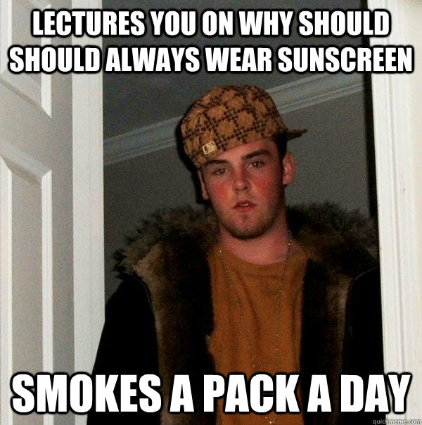 Lectures you on why should should always wear sunscreen smokes a pack a day  Scumbag Steve